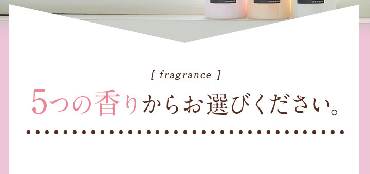 fragrance 5つの香りからお選びください。